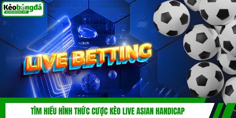 Tìm hiểu hình thức cược kèo live Asian Handicap