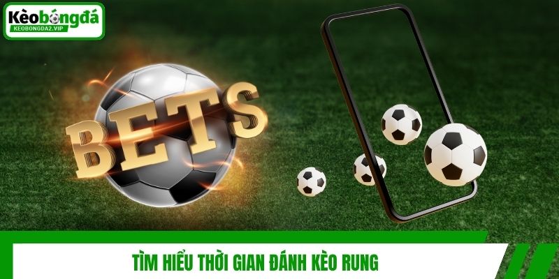 Tìm hiểu thời gian đánh kèo rung