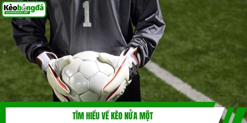 Tìm hiểu về kèo nửa một