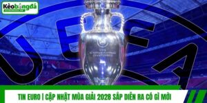 Tin Euro | Cập Nhật Mùa Giải 2028 Sắp Diễn Ra Có Gì Mới