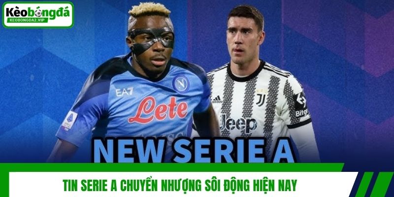 Tin Serie A chuyển nhượng sôi động hiện nay