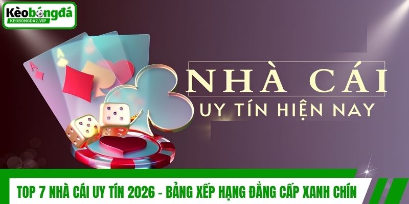 Top 7 Nhà Cái Uy Tín 2026 - Bảng Xếp Hạng Đẳng Cấp Xanh Chín