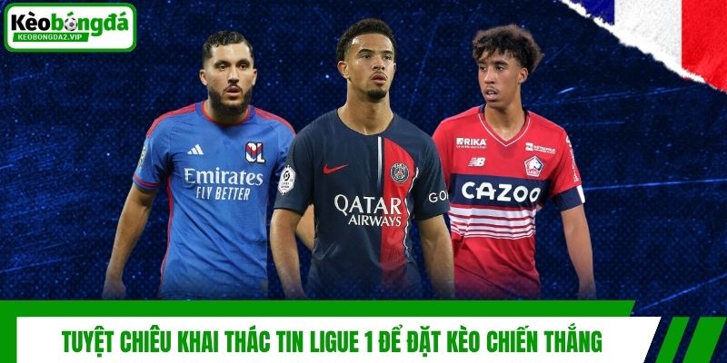 Tuyệt chiêu khai thác tin Ligue 1 để đặt kèo chiến thắng