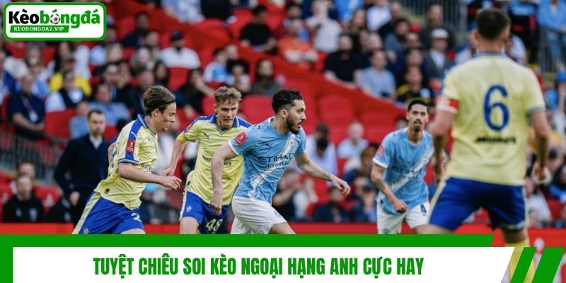 Tuyệt chiêu soi kèo ngoại hạng Anh cực hay