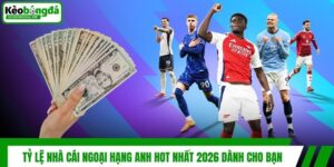 Tỷ Lệ Nhà Cái Ngoại Hạng Anh Hot Nhất 2026 Dành Cho Bạn