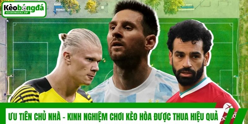 Ưu tiên chủ nhà - Kinh nghiệm chơi kèo hòa được thua hiệu quả