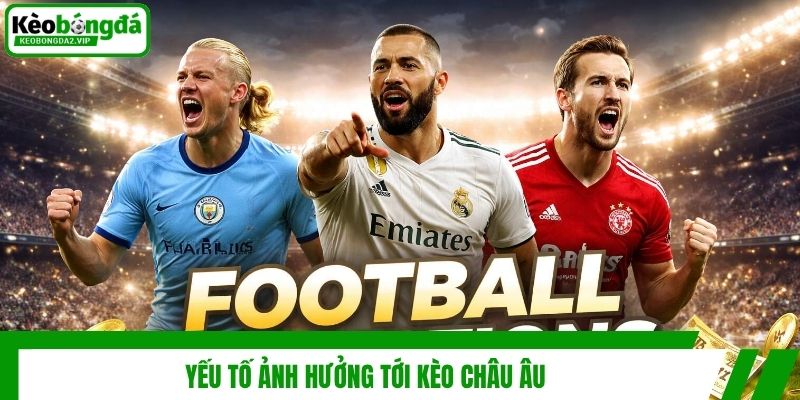 Yếu tố ảnh hưởng tới kèo châu Âu